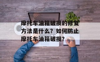 摩托车油箱破损的修复方法是什么？如何防止摩托车油箱破损？