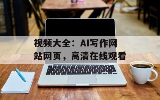 视频大全：AI写作网站网页，高清在线观看