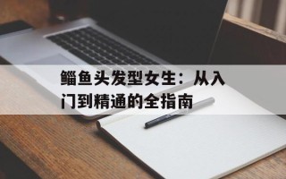 鲻鱼头发型女生：从入门到精通的全指南