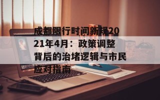 成都限行时间新规2021年4月：政策调整背后的治堵逻辑与市民应对指南