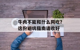 牛肉不能和什么同吃？这份避坑指南请收好
