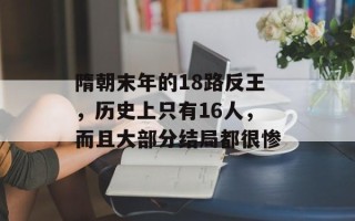 隋朝末年的18路反王，历史上只有16人，而且大部分结局都很惨
