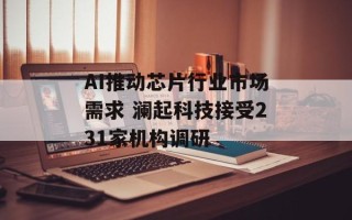 AI推动芯片行业市场需求 澜起科技接受231家机构调研