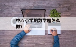 中心小学的数学题怎么做？