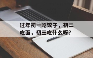 过年初一吃饺子，初二吃面，初三吃什么呀？
