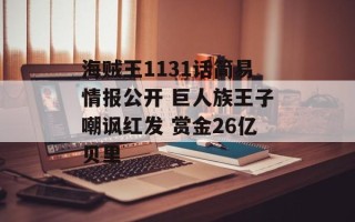 海贼王1131话简易情报公开 巨人族王子嘲讽红发 赏金26亿贝里
