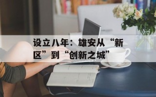 设立八年：雄安从“新区”到“创新之城”