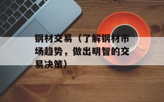 钢材交易（了解钢材市场趋势，做出明智的交易决策）
