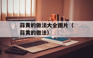 蒜黄的做法大全图片（蒜黄的做法）