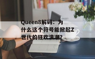 Queen8解码：为什么这个符号能掀起Z世代的狂欢浪潮？