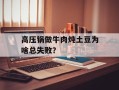 高压锅做牛肉炖土豆为啥总失败？