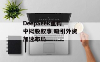 DeepSeek重构中概股叙事 吸引外资加速布局