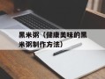 黑米粥（健康美味的黑米粥制作方法）