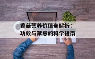 香菇营养价值全解析：功效与禁忌的科学指南