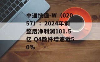 中通快递-W（02057）：2024年调整后净利润101.5亿 Q4散件增速近50%