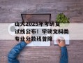 山大2025年考研复试线公布！学硕文科类专业分数线普降