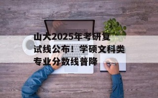 山大2025年考研复试线公布！学硕文科类专业分数线普降