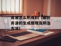 鼻涕怎么形成的（解析鼻涕的生成原理及防治方法）