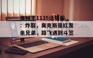 海贼王1135话情报：炸裂，臭克斯是红发亲兄弟，路飞遇到斗笠男