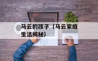马云的孩子（马云家庭生活揭秘）