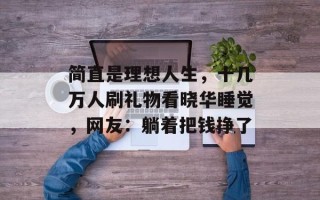 简直是理想人生，十几万人刷礼物看晓华睡觉，网友：躺着把钱挣了
