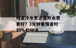 鸡蛋冷水煮还是开水煮更好？3分钟看懂省时30%的秘诀