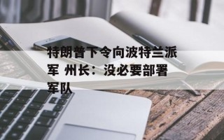 特朗普下令向波特兰派军 州长：没必要部署军队