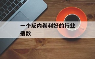 一个反内卷利好的行业指数