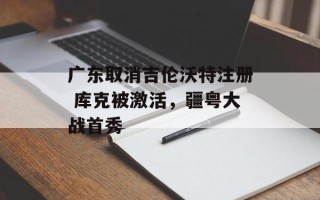 广东取消吉伦沃特注册 库克被激活，疆粤大战首秀