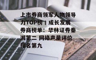 上市券商领军人物领导力TOP榜丨成长发展券商榜单：华林证券秦湘第二 网络声量评价排名第九