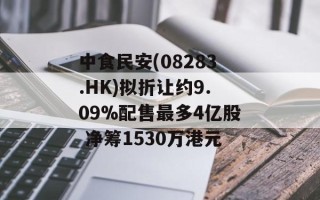 中食民安(08283.HK)拟折让约9.09%配售最多4亿股 净筹1530万港元