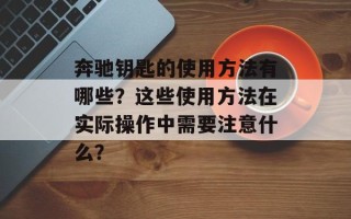 奔驰钥匙的使用方法有哪些？这些使用方法在实际操作中需要注意什么？