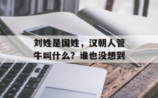 刘姓是国姓，汉朝人管牛叫什么？谁也没想到