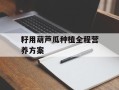 籽用葫芦瓜种植全程营养方案