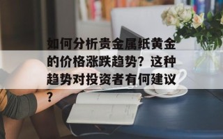 如何分析贵金属纸黄金的价格涨跌趋势？这种趋势对投资者有何建议？