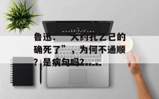 鲁迅：“大约孔乙己的确死了”，为何不通顺？是病句吗？