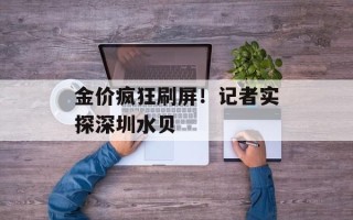 金价疯狂刷屏！记者实探深圳水贝