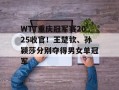 WTT重庆冠军赛2025收官！王楚钦、孙颖莎分别夺得男女单冠军