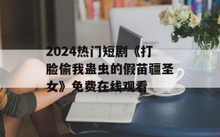 2024热门短剧《打脸偷我蛊虫的假苗疆圣女》免费在线观看