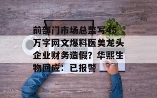 前部门市场总监写45万字网文爆料医美龙头企业财务造假？华熙生物回应：已报警
