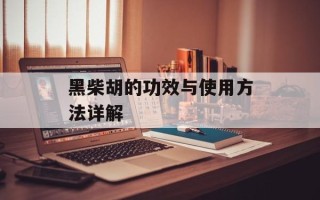 黑柴胡的功效与使用方法详解