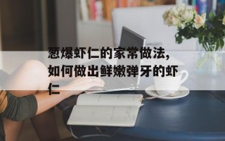 葱爆虾仁的家常做法,如何做出鲜嫩弹牙的虾仁