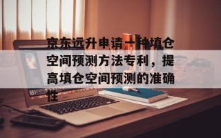京东远升申请一种填仓空间预测方法专利，提高填仓空间预测的准确性