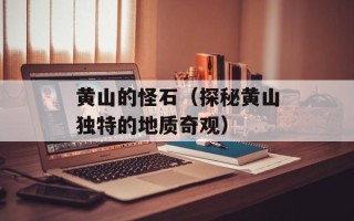 黄山的怪石（探秘黄山独特的地质奇观）