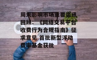 周末影响市场重要资讯回顾：《 *** 交易平台收费行为合规指南》征求意见 首批新型浮动费率基金获批