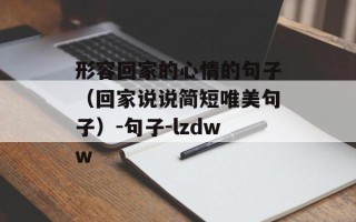 形容回家的心情的句子（回家说说简短唯美句子）-句子-lzdww