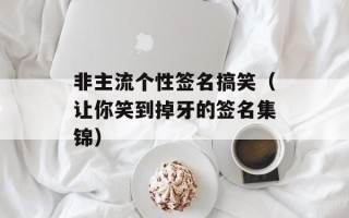 非主流个性签名搞笑（让你笑到掉牙的签名集锦）