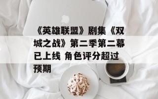 《英雄联盟》剧集《双城之战》第二季第二幕已上线 角色评分超过预期