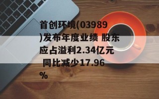 首创环境(03989)发布年度业绩 股东应占溢利2.34亿元 同比减少17.96%