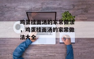 鸡蛋挂面汤的家常做法，鸡蛋挂面汤的家常做法大全